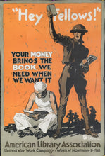 Load image into Gallery viewer, Sheridon, John E.  “&#39;Hey Fellows!&#39;  Your Money Brings the Book We Need When We Want it.  American Library Association.  United War Work Campaign – Week of November 11-1918”
